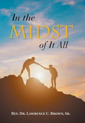 In the Midst of It All by Brown, Lawrence C., Sr.