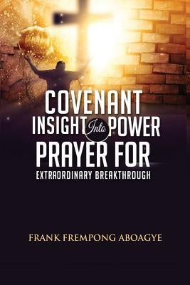 Covenant Insight Into Power Prayer For Extraordinary Breakthrough by Aboagye, Frank