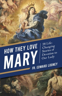 How They Love Mary: 28 Life-Changing Stories of Devotion to Our Lady by Looney, Edward