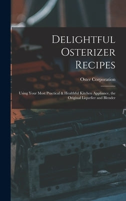 Delightful Osterizer Recipes: Using Your Most Practical & Healthful Kitchen Appliance, the Original Liquefier and Blender by Oster Corporation