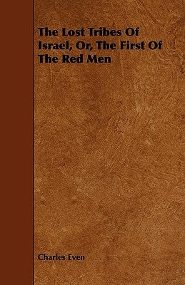 The Lost Tribes of Israel, Or, the First of the Red Men by Even, Charles