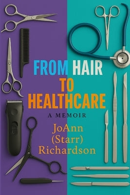 From Hair to Healthcare: A Memoir by Richardson, Joann (Starr)