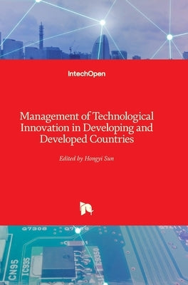 Management of Technological Innovation in Developing and Developed Countries by Sun, Hongyi