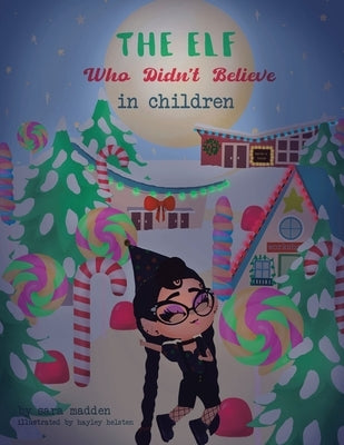 The Elf Who Didn't Believe in Children by Madden, Sara