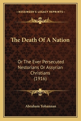 The Death Of A Nation: Or The Ever Persecuted Nestorians Or Assyrian Christians (1916) by Yohannan, Abraham