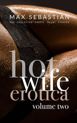 Hotwife Erotica: Volume Two by Sebastian, Max