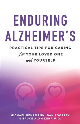 Enduring Alzheimer's: Practical Tips for Caring for Your Loved One and Yourself: A curated collection of information for families and caregi by Kehr, Bruce Alan