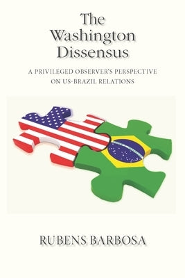 The Washington Dissensus: A Privileged Observer's Perspective on US-Brazil Relations by Barbosa, Rubens