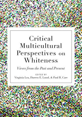 Critical Multicultural Perspectives on Whiteness: Views from the Past and Present by Lea, Virginia