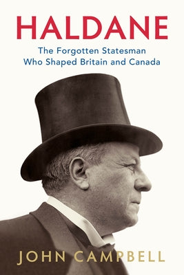 Haldane: The Forgotten Statesman Who Shaped Britain and Canada by Campbell, John