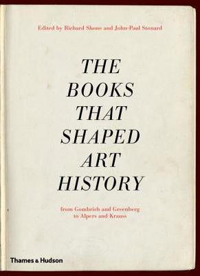 The Books That Shaped Art History: From Gombrich and Greenberg to Alpers and Krauss by Shone, Richard