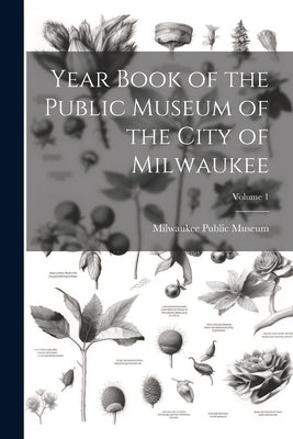 Year Book of the Public Museum of the City of Milwaukee; Volume 1 by Milwaukee Public Museum