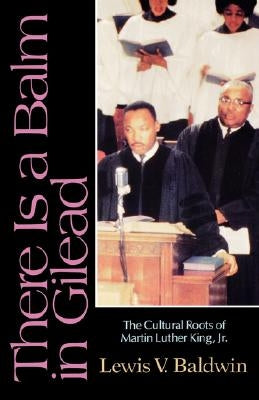 There Is a Balm in Gilead: The Cultural Roots of Martin Luther King Jr. by Baldwin, Lewis V.