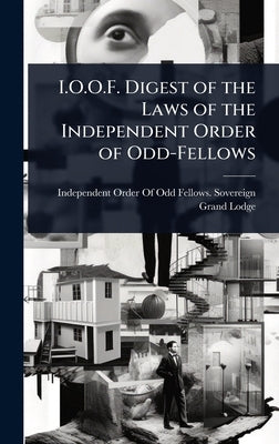 I.O.O.F. Digest of the Laws of the Independent Order of Odd-Fellows by Independent Order of Odd Fellows Sov