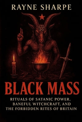 Black Mass: Rituals of Satanic Power, Baneful Witchcraft, and the Forbidden Rites of Britain by Sharpe, Rayne