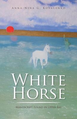 White Horse: Manuscript Found in Upper Bay by Kovalenko, Anna-Nina G.
