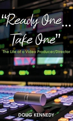 Ready One... Take One: The Life of a Video Producer/Director by Kennedy, Doug