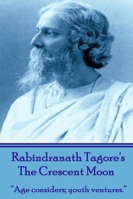 Rabindranath Tagore's The Crescent Moon: "Age considers; youth ventures." by Tagore, Rabindranath