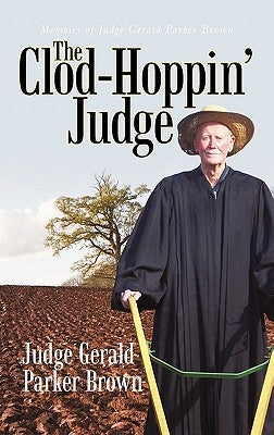 The Clod-Hoppin' Judge: Memoirs of Judge Gerald Parker Brown by Brown, Judge Gerald Parker