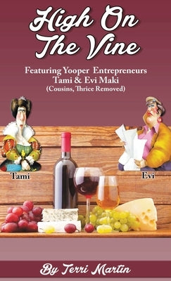 High on the Vine: Featuring Yooper Entrepreneurs, Tami & Evi Maki (Cousins, Thrice Removed) by Martin, Terri
