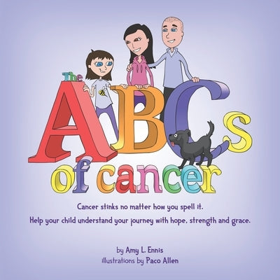 The ABCs of Cancer: Cancer stinks no matter how you spell it. Help your child understand your journey with hope, strength and grace. by Allen, Paco