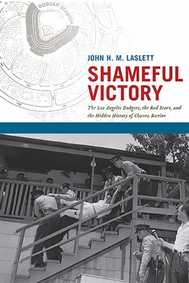 Shameful Victory: The Los Angeles Dodgers, the Red Scare, and the Hidden History of Chavez Ravine by Laslett, John H. M.