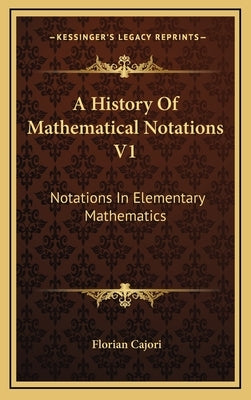 A History Of Mathematical Notations V1: Notations In Elementary Mathematics by Cajori, Florian