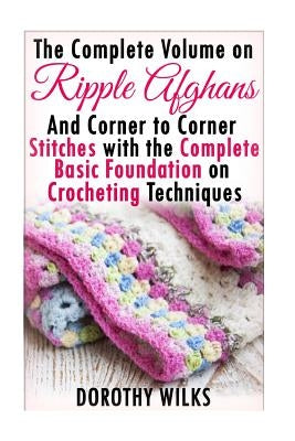 The Complete Guide on Ripple Afghans and Corner to Corner Stitches with the Comp by Wilks, Dorothy