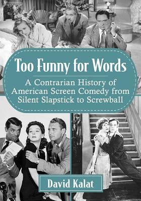 Too Funny for Words: A Contrarian History of American Screen Comedy from Silent Slapstick to Screwball by Kalat, David