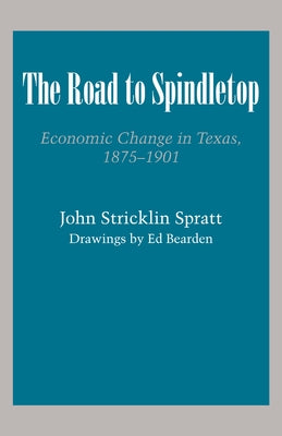 The Road to Spindletop: Economic Change in Texas, 1875-1901 by Spratt, John Stricklin