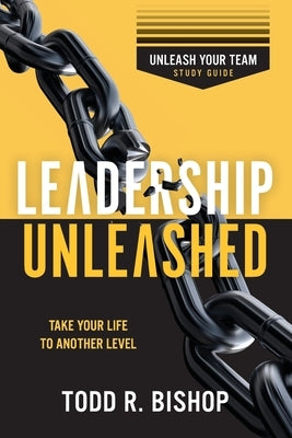 Leadership Unleashed: Unleash Your Team - Study Guide by Bishop, Todd R.