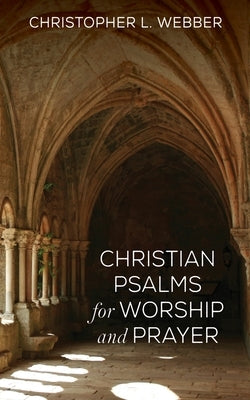 Christian Psalms for Worship and Prayer by Webber, Christopher L.