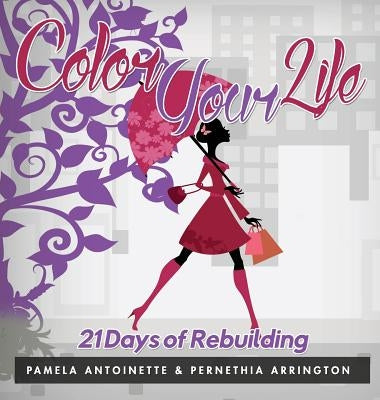 Color Your Life: 21 Days of Rebuilding by Antoinette, Pamela