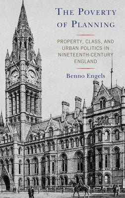 The Poverty of Planning: Property, Class, and Urban Politics in Nineteenth-Century England by Engels, Benno