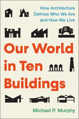 Our World in Ten Buildings: How Architecture Defines Who We Are and How We Live by Murphy, Michael