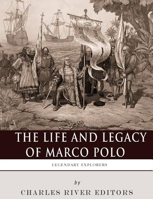 Legendary Explorers: The Life and Legacy of Marco Polo by Charles River