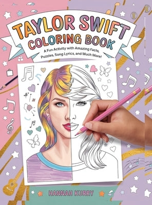 Taylor Swift Coloring Book: A Fun Activity Book with Amazing Facts, Puzzles, Song Lyrics and Much More! - Ideal for Kids Ages 4-6, 7-8, 8-12, Swiftie by Kurry, Hannah