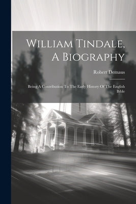 William Tindale, A Biography: Being A Contribution To The Early History Of The English Bible by Demaus, Robert