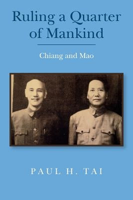 Ruling a Quarter of Mankind: Chiang and Mao by Tai, Paul H.