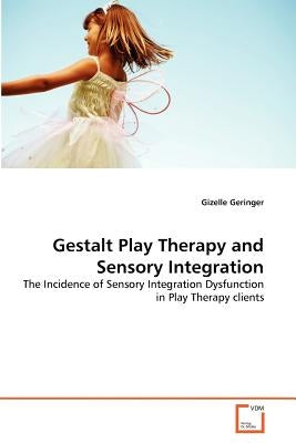 Gestalt Play Therapy and Sensory Integration by Geringer, Gizelle