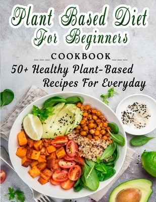 Plant based diet for beginners: 50+ Healthy Plant-Based Recipes For Everyday by Dorsey, Martha