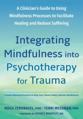 Integrating Mindfulness Into Psychotherapy for Trauma: A Clinician's Guide to Using Mindfulness Processes to Facilitate Healing and Reduce Suffering by Zerubavel, Noga