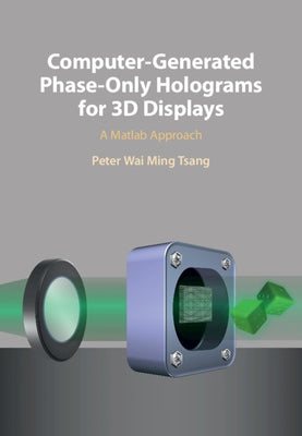 Computer-Generated Phase-Only Holograms for 3D Displays: A MATLAB Approach by Tsang, Peter Wai Ming