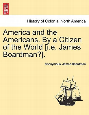 America and the Americans. by a Citizen of the World [I.E. James Boardman?]. by Anonymous