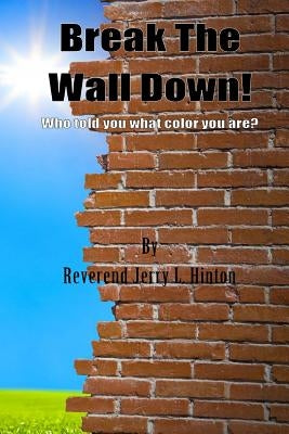 Break The Wall Down! Who told you what color you are? by Hinton, Jerry L.