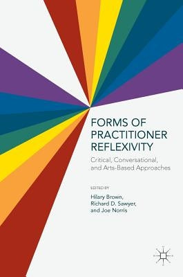 Forms of Practitioner Reflexivity: Critical, Conversational, and Arts-Based Approaches by Brown, Hilary