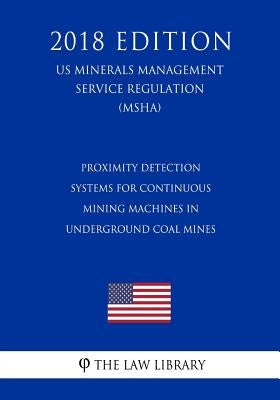 Proximity Detection Systems for Continuous Mining Machines in Underground Coal Mines (US Mine Safety and Health Administration Regulation) (MSHA) (201 by The Law Library