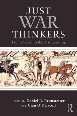 Just War Thinkers: From Cicero to the 21st Century by Brunstetter, Daniel R.