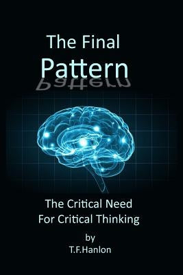 The Final Pattern: The Critical Need for Critical Thinking by Hanlon, T. F.