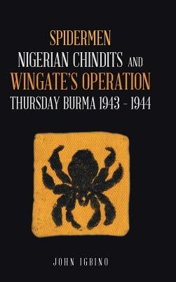 Spidermen: Nigerian Chindits and Wingate's Operation Thursday Burma 1943 - 1944 by Igbino, John